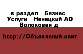  в раздел : Бизнес » Услуги . Ненецкий АО,Волоковая д.